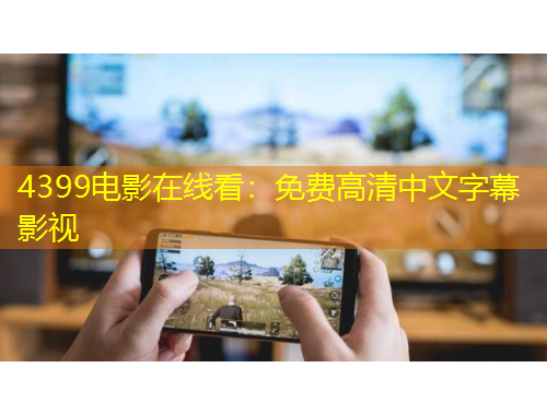 4399电影在线看:免费高清中文字幕影视