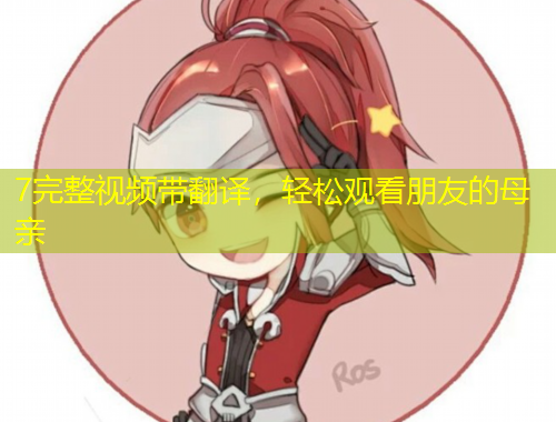 7完整视频带翻译，轻松观看朋友的母亲