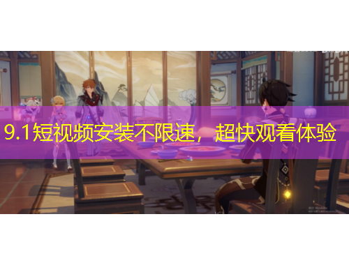 9.1短视频安装不限速，超快观看体验