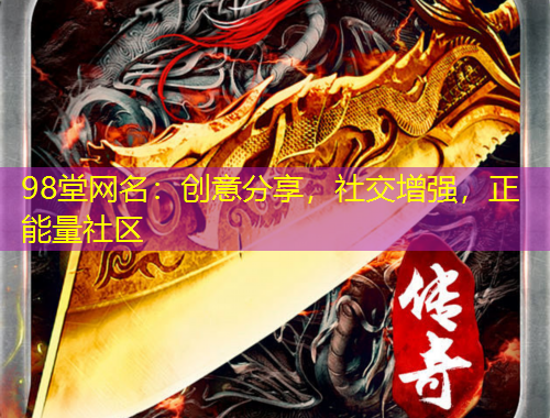 98堂网名：创意分享，社交增强，正能量社区