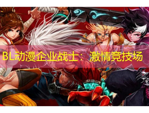 BL动漫企业战士：激情竞技场