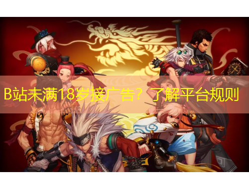 B站未满18岁接广告？了解平台规则