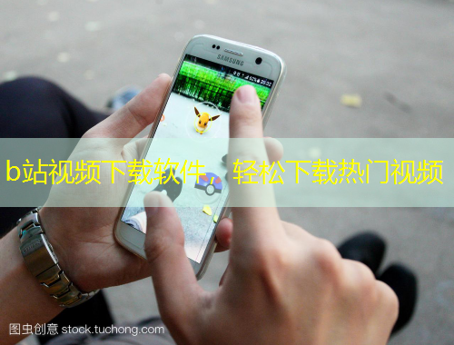 b站视频下载软件，轻松下载热门视频