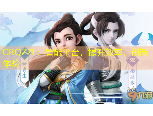 CRQZZL：智能平台，提升效率，创新体验
