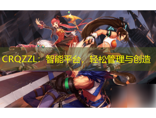 CRQZZL：智能平台，轻松管理与创造