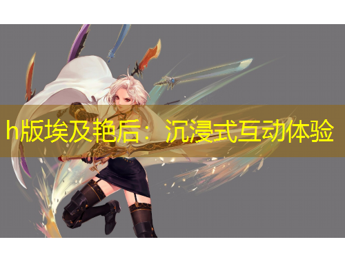 h版埃及艳后：沉浸式互动体验