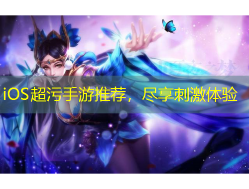 iOS超污手游推荐，尽享刺激体验
