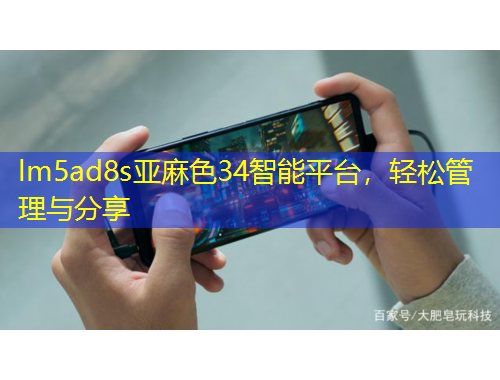 lm5ad8s亚麻色34智能平台，轻松管理与分享