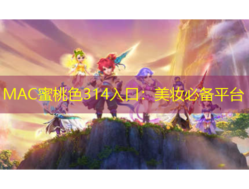 MAC蜜桃色314入口：美妆必备平台