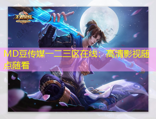MD豆传媒一二三区在线：高清影视随点随看