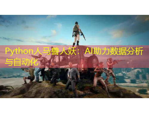 Python人马兽人妖：AI助力数据分析与自动化
