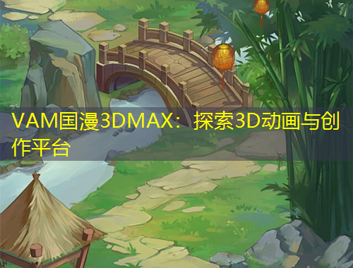 VAM国漫3DMAX：探索3D动画与创作平台