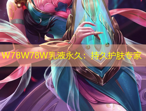 W78W78W乳液永久：持久护肤专家