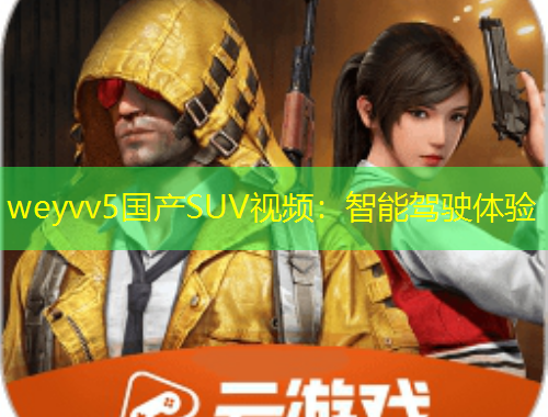 weyvv5国产SUV视频：智能驾驶体验