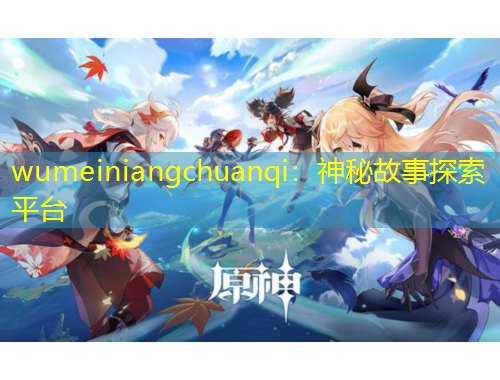 wumeiniangchuanqi：神秘故事探索平台