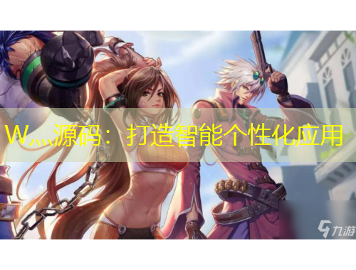 W灬源码：打造智能个性化应用