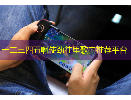 一二三四五啊使劲往里歌曲推荐平台