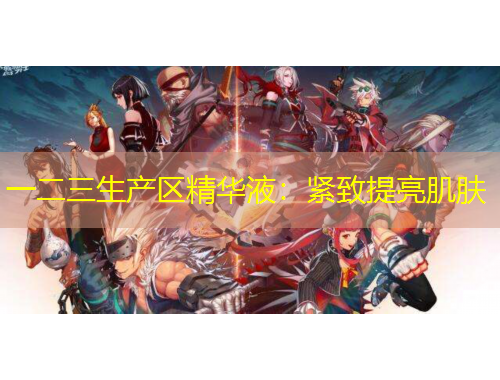 一二三生产区精华液：紧致提亮肌肤