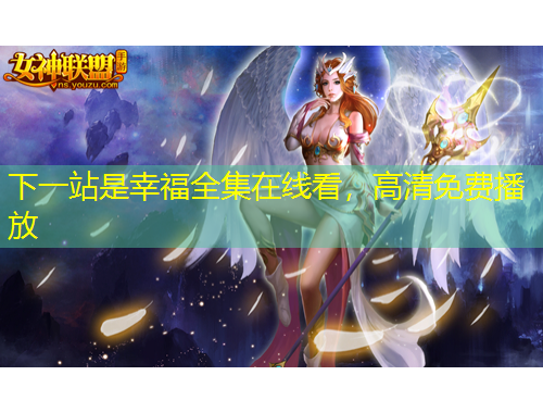 下一站是幸福全集在线看，高清免费播放