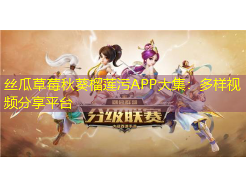丝瓜草莓秋葵榴莲污APP大集：多样视频分享平台