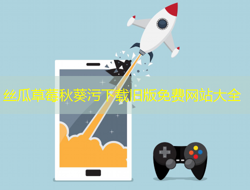 丝瓜草莓秋葵污下载旧版免费网站大全