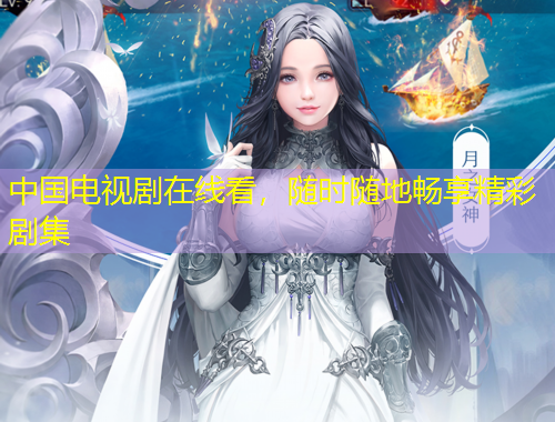 中国电视剧在线看，随时随地畅享精彩剧集