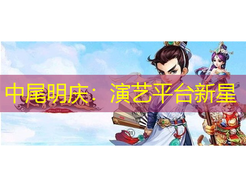 中尾明庆:演艺平台新星