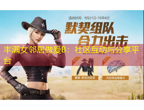丰满女邻居做爰B：社区互动与分享平台