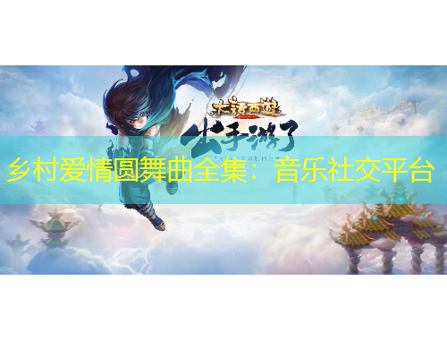 乡村爱情圆舞曲全集：音乐社交平台