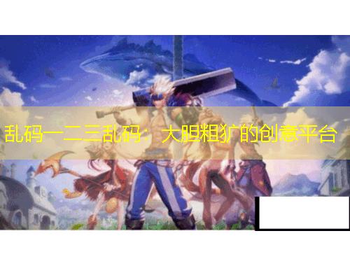 乱码一二三乱码：大胆粗犷的创意平台