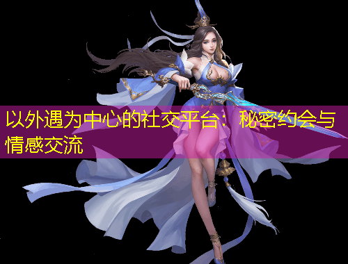 以外遇为中心的社交平台：秘密约会与情感交流