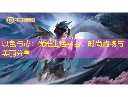 以色与戒：优雅生活平台，时尚购物与美丽分享