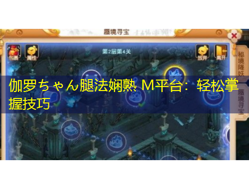 伽罗ちゃん腿法娴熟 M平台：轻松掌握技巧