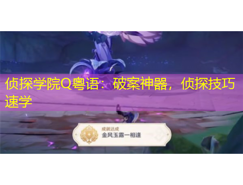 侦探学院Q粤语：破案神器，侦探技巧速学