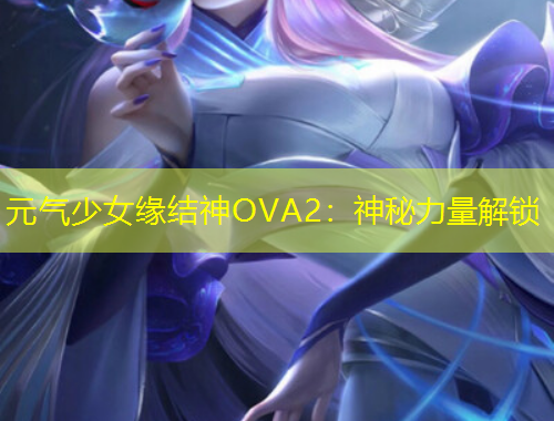 元气少女缘结神OVA2：神秘力量解锁