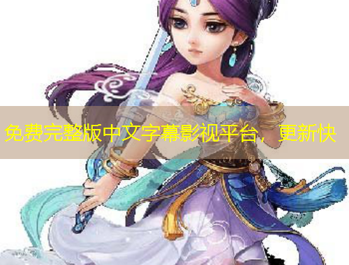 免费完整版中文字幕影视平台，更新快