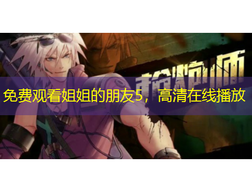 免费观看姐姐的朋友5，高清在线播放