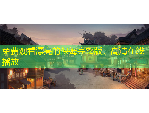 免费观看漂亮的保姆完整版，高清在线播放