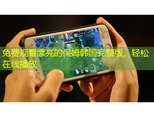 免费观看漂亮的保姆韩国完整版，轻松在线播放