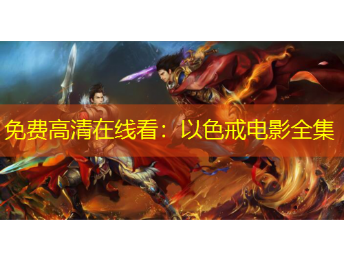 免费高清在线看：以色戒电影全集