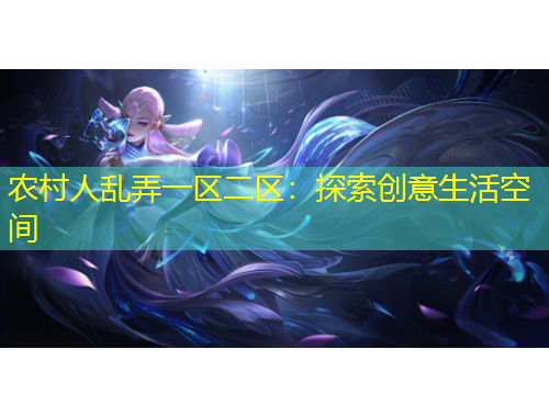 农村人乱弄一区二区：探索创意生活空间