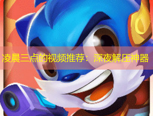 凌晨三点的视频推荐：深夜解压神器
