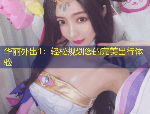 华丽外出1：轻松规划您的完美出行体验