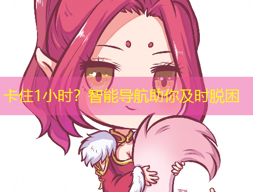 卡住1小时？智能导航助你及时脱困