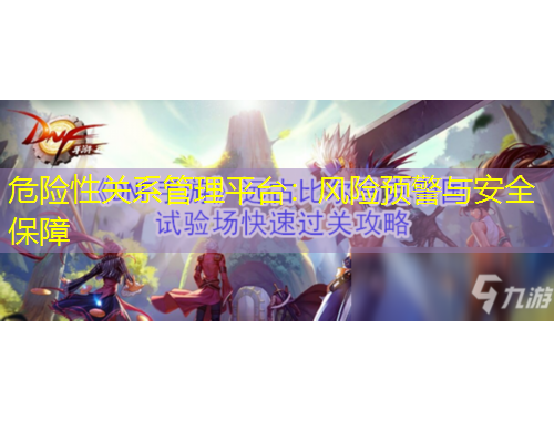 危险性关系管理平台:风险预警与安全保障