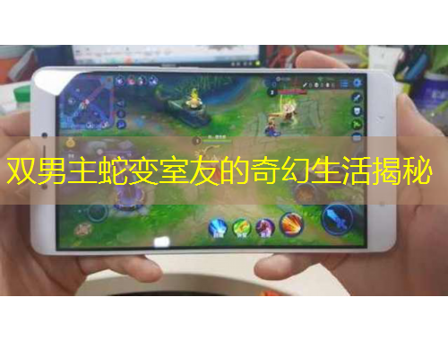 双男主蛇变室友的奇幻生活揭秘