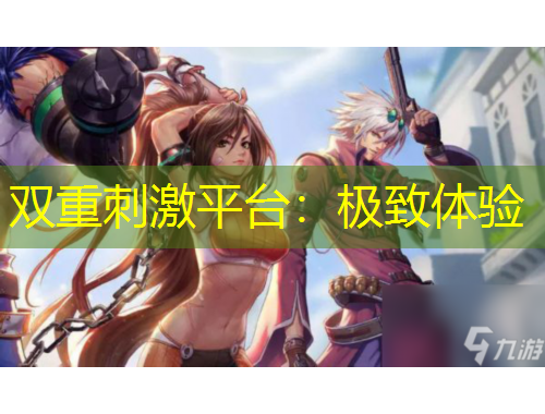 双重刺激平台：极致体验
