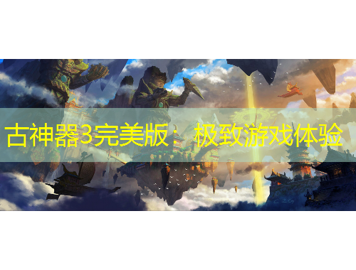 古神器3完美版:极致游戏体验