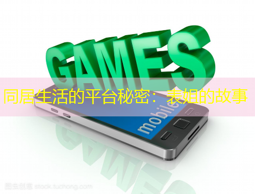同居生活的平台秘密：表姐的故事