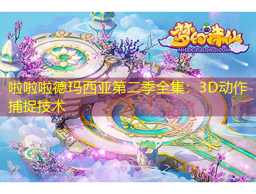 啦啦啦德玛西亚第二季全集：3D动作捕捉技术